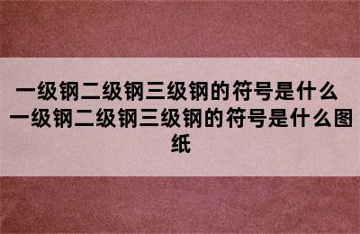 一级钢二级钢三级钢的符号是什么 一级钢二级钢三级钢的符号是什么图纸